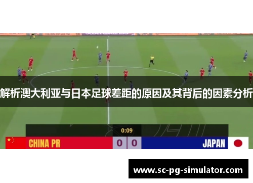 解析澳大利亚与日本足球差距的原因及其背后的因素分析