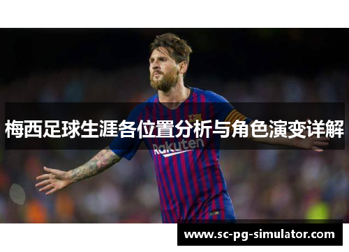 梅西足球生涯各位置分析与角色演变详解