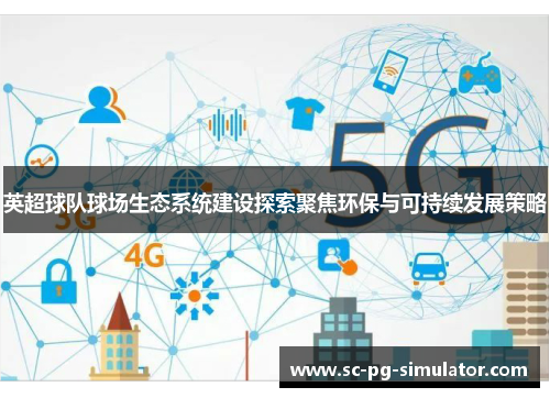 英超球队球场生态系统建设探索聚焦环保与可持续发展策略