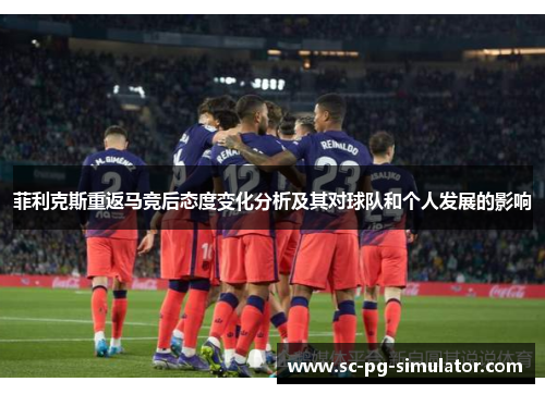 菲利克斯重返马竞后态度变化分析及其对球队和个人发展的影响