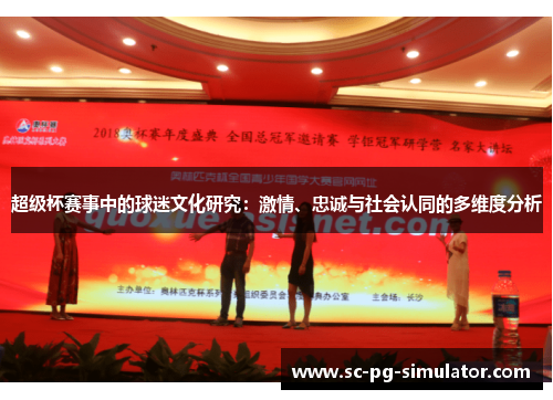 超级杯赛事中的球迷文化研究:激情、忠诚与社会认同的多维度分析 超级杯赛事中的球迷文化研究:激情、忠诚与社会认同的多维度分析