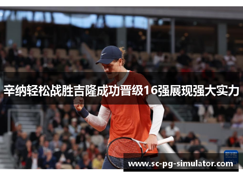 辛纳轻松战胜吉隆成功晋级16强展现强大实力
