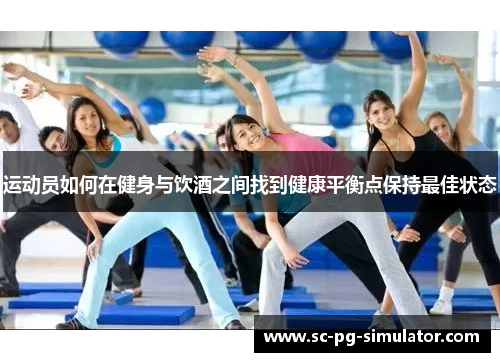 运动员如何在健身与饮酒之间找到健康平衡点保持最佳状态