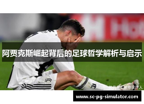 阿贾克斯崛起背后的足球哲学解析与启示