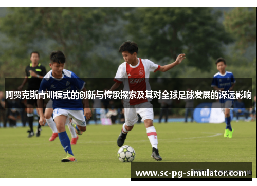 阿贾克斯青训模式的创新与传承探索及其对全球足球发展的深远影响 阿贾克斯青训模式的创新与传承探索及其对全球足球发展的深远影响