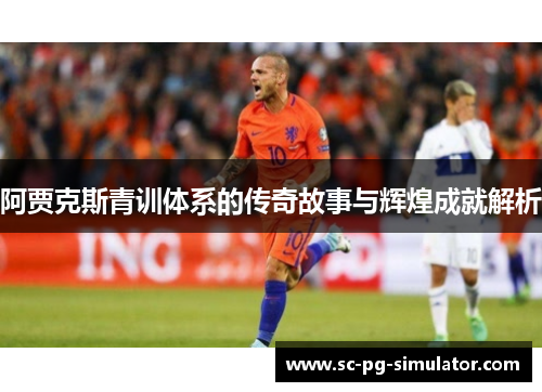 阿贾克斯青训体系的传奇故事与辉煌成就解析