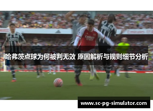 哈弗茨点球为何被判无效 原因解析与规则细节分析 哈弗茨点球为何被判无效 原因解析与规则细节分析