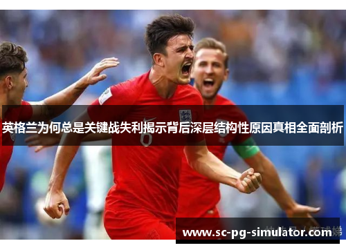 英格兰为何总是关键战失利揭示背后深层结构性原因真相全面剖析