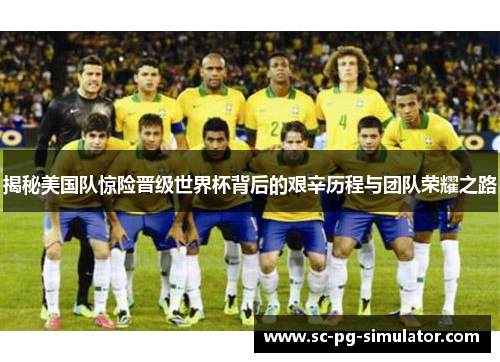 揭秘美国队惊险晋级世界杯背后的艰辛历程与团队荣耀之路 揭秘美国队惊险晋级世界杯背后的艰辛历程与团队荣耀之路