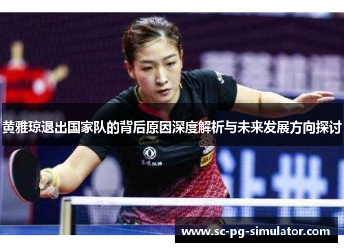 黄雅琼退出国家队的背后原因深度解析与未来发展方向探讨 黄雅琼退出国家队的背后原因深度解析与未来发展方向探讨
