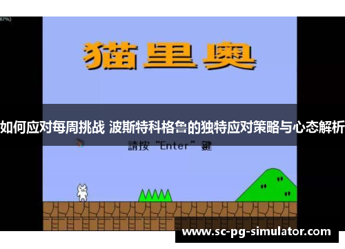 如何应对每周挑战 波斯特科格鲁的独特应对策略与心态解析 如何应对每周挑战 波斯特科格鲁的独特应对策略与心态解析