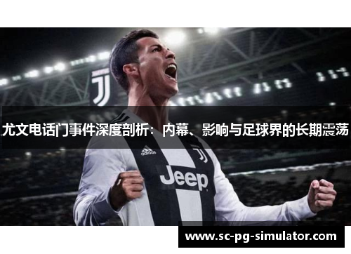 尤文电话门事件深度剖析：内幕、影响与足球界的长期震荡