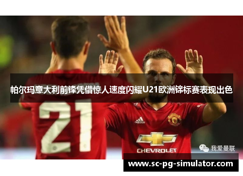 帕尔玛意大利前锋凭借惊人速度闪耀U21欧洲锦标赛表现出色