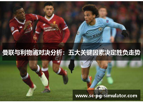 曼联与利物浦对决分析:五大关键因素决定胜负走势 曼联与利物浦对决分析:五大关键因素决定胜负走势