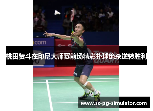 桃田贤斗在印尼大师赛前场精彩扑球绝杀逆转胜利
