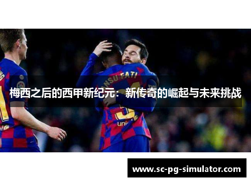 梅西之后的西甲新纪元：新传奇的崛起与未来挑战