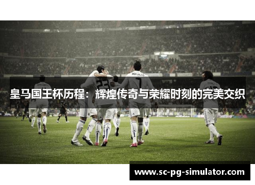 皇马国王杯历程：辉煌传奇与荣耀时刻的完美交织