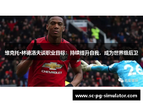 维克托·林德洛夫谈职业目标：持续提升自我，成为世界级后卫