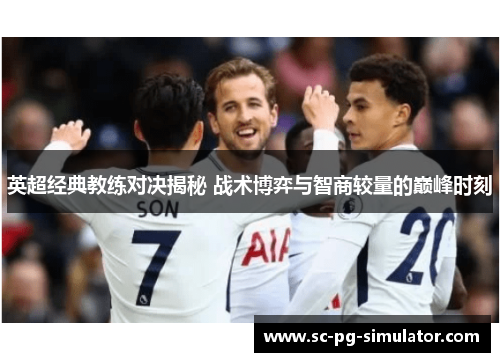 英超经典教练对决揭秘 战术博弈与智商较量的巅峰时刻