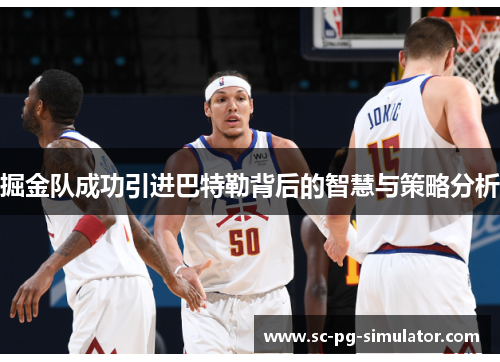 掘金队成功引进巴特勒背后的智慧与策略分析