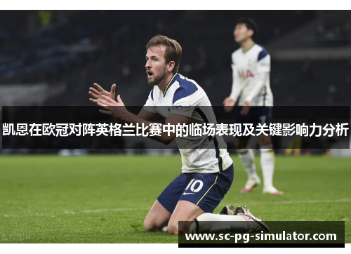 凯恩在欧冠对阵英格兰比赛中的临场表现及关键影响力分析 凯恩在欧冠对阵英格兰比赛中的临场表现及关键影响力分析