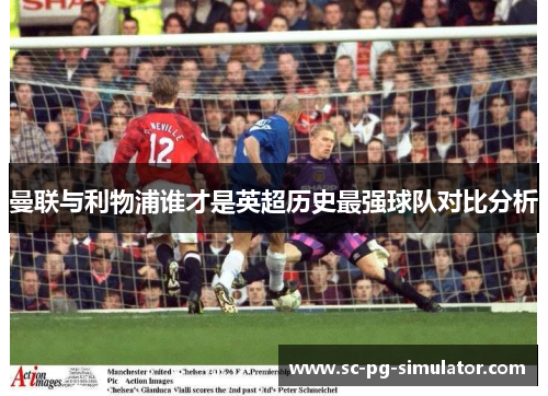 曼联与利物浦谁才是英超历史最强球队对比分析 曼联与利物浦谁才是英超历史最强球队对比分析