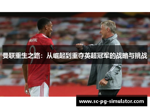 曼联重生之路:从崛起到重夺英超冠军的战略与挑战 曼联重生之路:从崛起到重夺英超冠军的战略与挑战