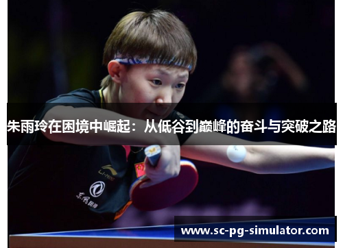 朱雨玲在困境中崛起:从低谷到巅峰的奋斗与突破之路 朱雨玲在困境中崛起:从低谷到巅峰的奋斗与突破之路