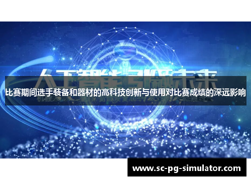 比赛期间选手装备和器材的高科技创新与使用对比赛成绩的深远影响 比赛期间选手装备和器材的高科技创新与使用对比赛成绩的深远影响