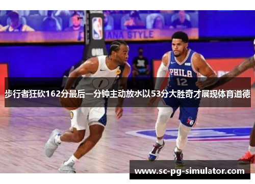 步行者狂砍162分最后一分钟主动放水以53分大胜奇才展现体育道德 步行者狂砍162分最后一分钟主动放水以53分大胜奇才展现体育道德