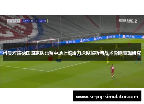 科曼对阵德国国家队比赛中场上统治力深度解析与战术影响表现研究
