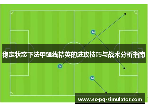 稳定状态下法甲锋线精英的进攻技巧与战术分析指南 稳定状态下法甲锋线精英的进攻技巧与战术分析指南
