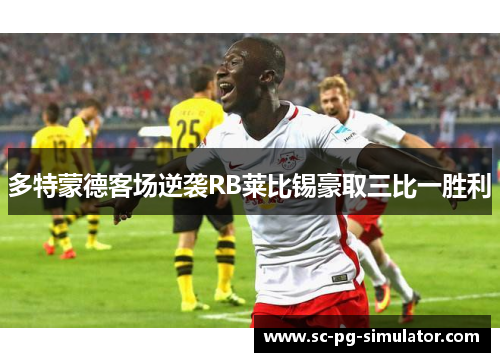 多特蒙德客场逆袭RB莱比锡豪取三比一胜利 多特蒙德客场逆袭RB莱比锡豪取三比一胜利