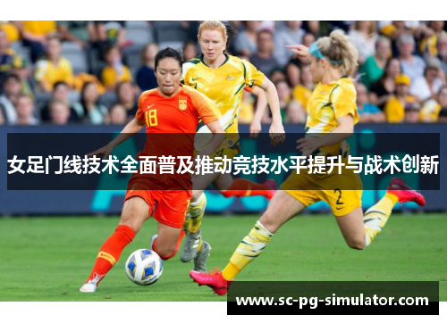 女足门线技术全面普及推动竞技水平提升与战术创新 女足门线技术全面普及推动竞技水平提升与战术创新