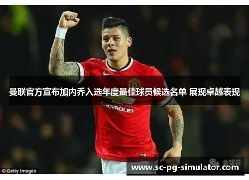 曼联官方宣布加内乔入选年度最佳球员候选名单 展现卓越表现 曼联官方宣布加内乔入选年度最佳球员候选名单 展现卓越表现