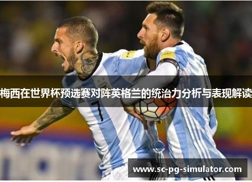 梅西在世界杯预选赛对阵英格兰的统治力分析与表现解读