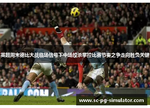 英超周末德比大战临场信号下中场绞杀掌控比赛节奏之争走向胜负关键 英超周末德比大战临场信号下中场绞杀掌控比赛节奏之争走向胜负关键