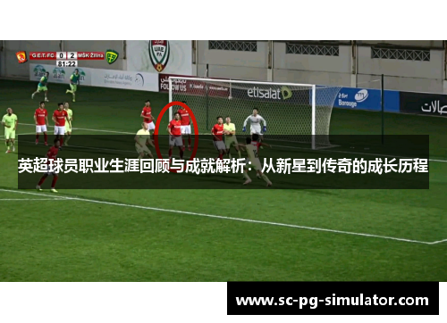 英超球员职业生涯回顾与成就解析：从新星到传奇的成长历程