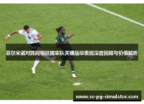 菲尔米诺对阵阿根廷国家队关键战役表现深度回顾与价值解析