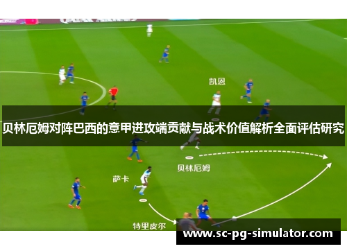 贝林厄姆对阵巴西的意甲进攻端贡献与战术价值解析全面评估研究