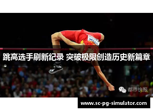 跳高选手刷新纪录 突破极限创造历史新篇章