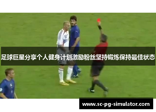 足球巨星分享个人健身计划激励粉丝坚持锻炼保持最佳状态