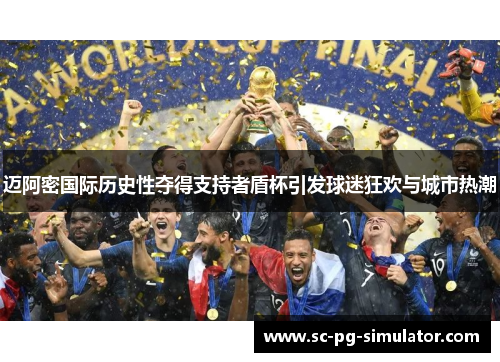 迈阿密国际历史性夺得支持者盾杯引发球迷狂欢与城市热潮