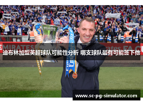 迪布林加盟英超球队可能性分析 哪支球队最有可能签下他