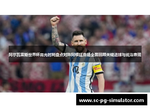 阿尔瓦雷斯世界杯高光时刻盘点对阵阿根廷赛场全面回顾关键进球与统治表现