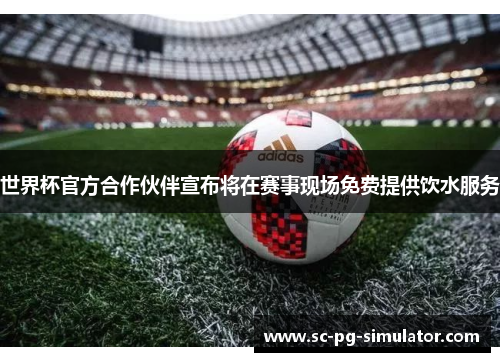 世界杯官方合作伙伴宣布将在赛事现场免费提供饮水服务 世界杯官方合作伙伴宣布将在赛事现场免费提供饮水服务