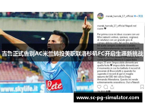吉鲁正式告别AC米兰转投美职联洛杉矶FC开启生涯新挑战 吉鲁正式告别AC米兰转投美职联洛杉矶FC开启生涯新挑战