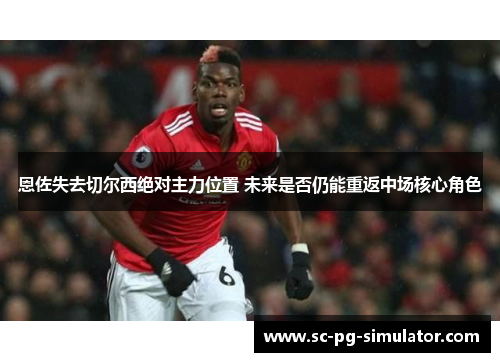 恩佐失去切尔西绝对主力位置 未来是否仍能重返中场核心角色