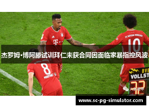杰罗姆·博阿滕试训拜仁未获合同因面临家暴指控风波 杰罗姆·博阿滕试训拜仁未获合同因面临家暴指控风波