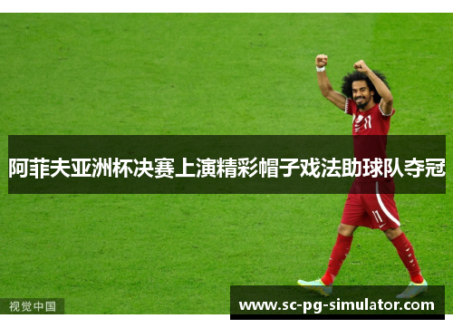 阿菲夫亚洲杯决赛上演精彩帽子戏法助球队夺冠